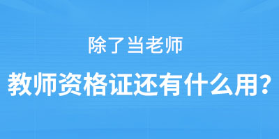 除了當老師教師資格證還有什么用？