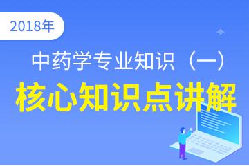 執(zhí)業(yè)中藥師（中藥學(xué)專(zhuān)業(yè)知識(shí)一）核心知識(shí)點(diǎn)講解